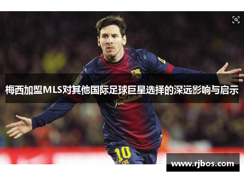 梅西加盟MLS对其他国际足球巨星选择的深远影响与启示