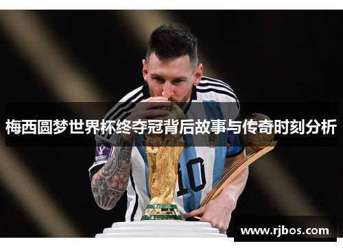 梅西圆梦世界杯终夺冠背后故事与传奇时刻分析