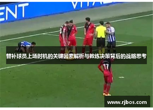替补球员上场时机的关键因素解析与教练决策背后的战略思考