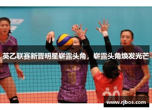 英乙联赛新晋明星崭露头角，崭露头角焕发光芒