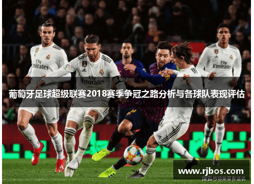 葡萄牙足球超级联赛2018赛季争冠之路分析与各球队表现评估