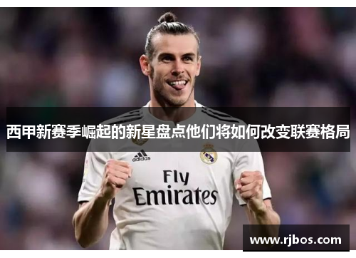 西甲新赛季崛起的新星盘点他们将如何改变联赛格局