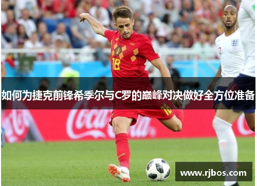 如何为捷克前锋希季尔与C罗的巅峰对决做好全方位准备