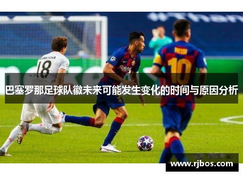 巴塞罗那足球队徽未来可能发生变化的时间与原因分析