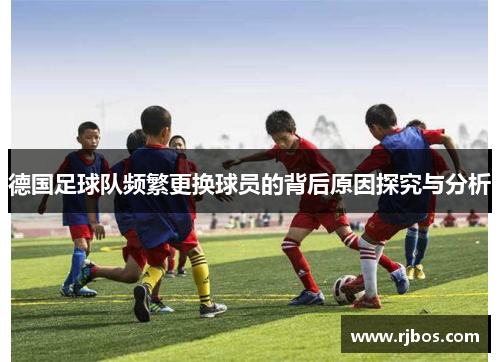 德国足球队频繁更换球员的背后原因探究与分析